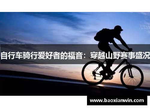 自行车骑行爱好者的福音：穿越山野赛事盛况