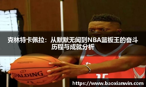 克林特卡佩拉：从默默无闻到NBA篮板王的奋斗历程与成就分析